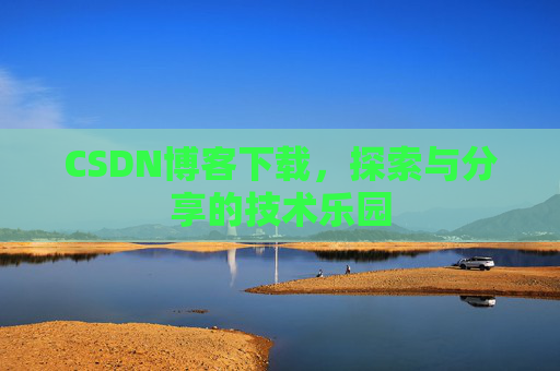 CSDN博客下载,探索与分享的技术乐园 CSDN博客下载,探索与分享的技术乐园